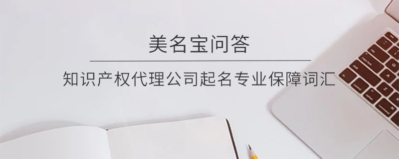 知識產(chǎn)權(quán)代理公司起名專業(yè)保障詞匯