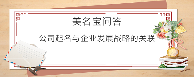 公司起名與企業(yè)發(fā)展戰(zhàn)略的關(guān)聯(lián)?