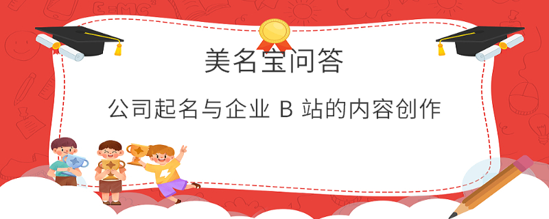 公司起名與企業 B 站的內容創作?