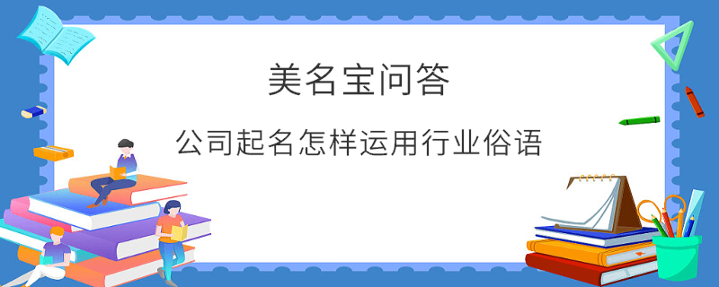 公司起名怎樣運用行業俗語?