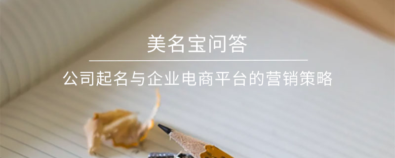 公司起名與企業電商平臺的營銷策略?