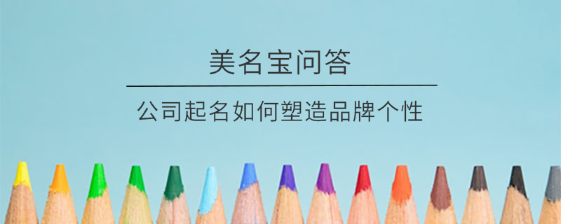 公司起名如何塑造品牌個性?