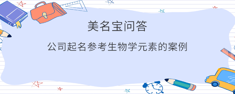 公司起名參考生物學元素的案例?