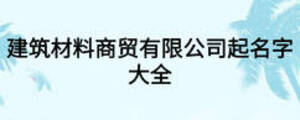 建筑材料商貿(mào)有限公司起名字大全