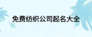 免費(fèi)紡織公司起名大全