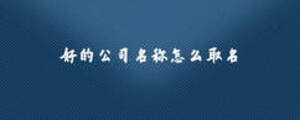 好的公司名稱(chēng)怎么取名