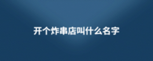 開個(gè)炸串店叫什么名字