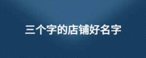 三個(gè)字的店鋪好名字