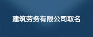 建筑勞務(wù)有限公司取名