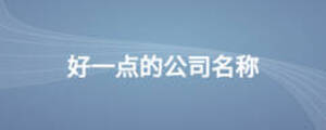好一點(diǎn)的公司名稱