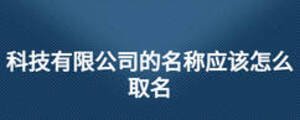 科技有限公司的名稱應(yīng)該怎么取名