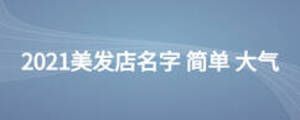 2021美發(fā)店名字 簡單 大氣