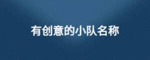 有創(chuàng)意的小隊(duì)名稱