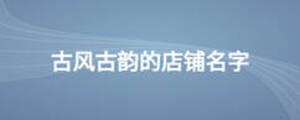 古風(fēng)古韻的店鋪名字
