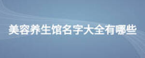 美容養(yǎng)生館名字大全有哪些