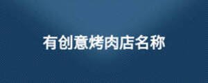 有創(chuàng)意烤肉店名稱
