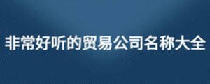 非常好聽的貿(mào)易公司名稱大全