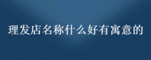 理發(fā)店名稱什么好有寓意的