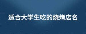 適合大學(xué)生吃的燒烤店名