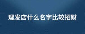 理發(fā)店什么名字比較招財(cái)