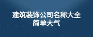 建筑裝飾公司名稱(chēng)大全簡(jiǎn)單大氣