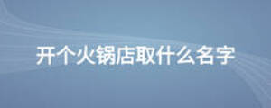 開(kāi)個(gè)火鍋店取什么名字