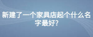 新建了一個家具店起個什么名字最好?