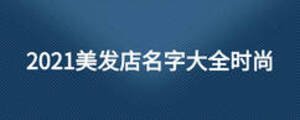 2021美發(fā)店名字大全時(shí)尚