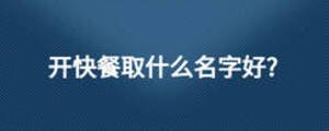 開(kāi)快餐取什么名字好?