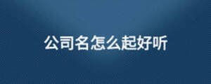 公司名怎么起好聽(tīng)