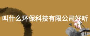 叫什么環保科技有限公司好聽