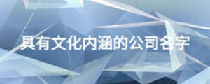 具有文化內(nèi)涵的公司名字