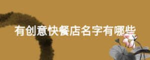 有創(chuàng)意快餐店名字有哪些