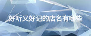 好聽(tīng)又好記的店名有哪些