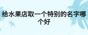 給水果店取一個(gè)特別的名字哪個(gè)好