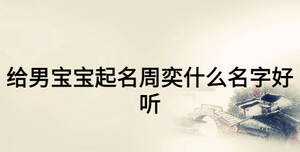 給男寶寶起名周奕什么名字好聽(tīng)