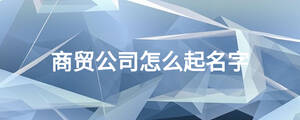 商貿公司怎么起名字
