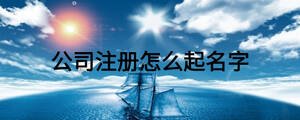 公司注冊(cè)怎么起名字