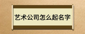 藝術(shù)公司怎么起名字