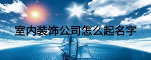 室內裝飾公司怎么起名字