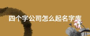 四個(gè)字公司怎么起名字庫(kù)
