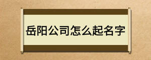 岳陽(yáng)公司怎么起名字