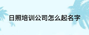 日照培訓(xùn)公司怎么起名字