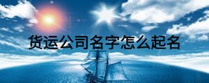 貨運(yùn)公司名字怎么起名
