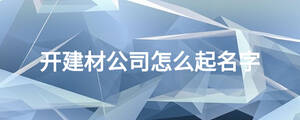 開建材公司怎么起名字