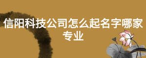 信陽科技公司怎么起名字哪家專業(yè)