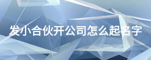 發(fā)小合伙開(kāi)公司怎么起名字
