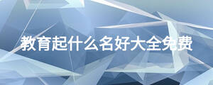 教育起什么名好大全免費(fèi)