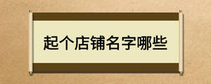 起個(gè)店鋪名字哪些