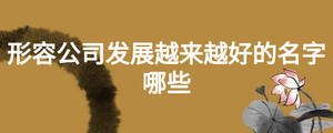 形容公司發(fā)展越來越好的名字哪些